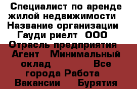 Специалист по аренде жилой недвижимости › Название организации ­ Гауди-риелт, ООО › Отрасль предприятия ­ Агент › Минимальный оклад ­ 95 000 - Все города Работа » Вакансии   . Бурятия респ.